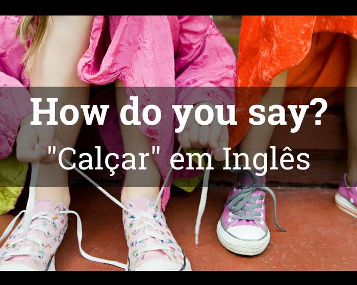 Como se diz calçar em inglês