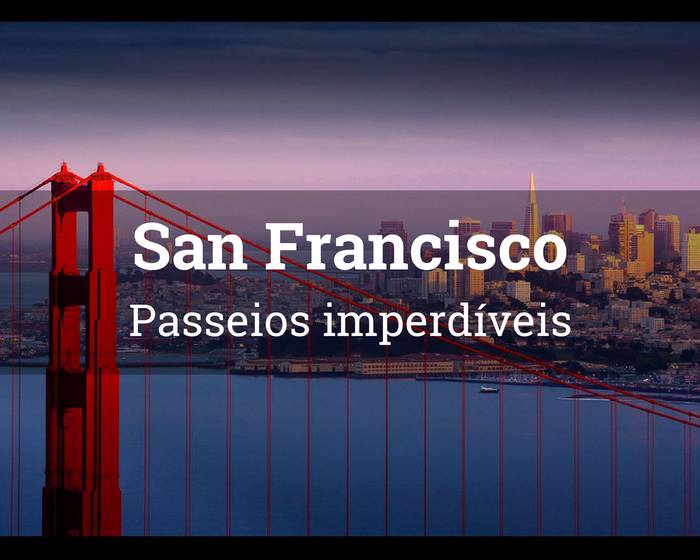 Confira 4 Passeios Imperdíveis por  San Francisco, CA